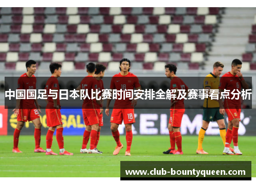 中国国足与日本队比赛时间安排全解及赛事看点分析