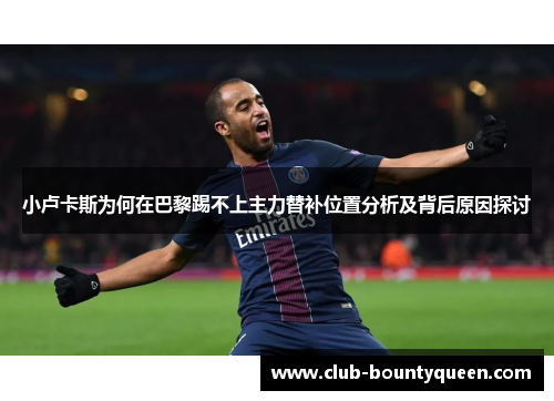 小卢卡斯为何在巴黎踢不上主力替补位置分析及背后原因探讨