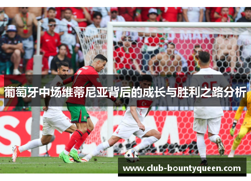 葡萄牙中场维蒂尼亚背后的成长与胜利之路分析