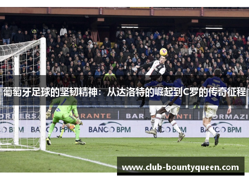 葡萄牙足球的坚韧精神：从达洛特的崛起到C罗的传奇征程