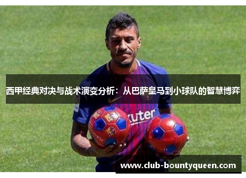 西甲经典对决与战术演变分析：从巴萨皇马到小球队的智慧博弈
