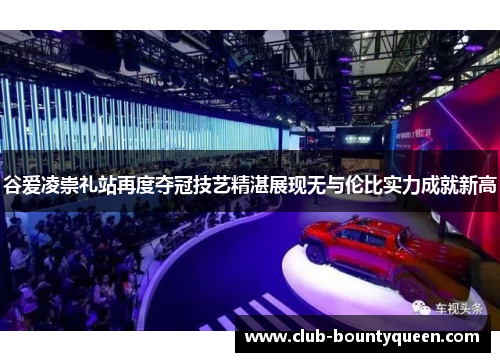 谷爱凌崇礼站再度夺冠技艺精湛展现无与伦比实力成就新高