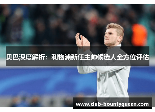 贝巴深度解析：利物浦新任主帅候选人全方位评估