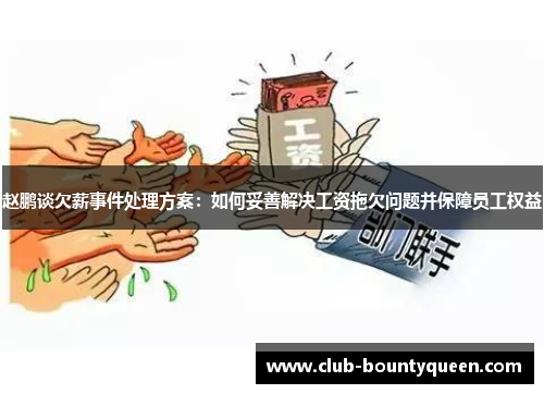 赵鹏谈欠薪事件处理方案：如何妥善解决工资拖欠问题并保障员工权益