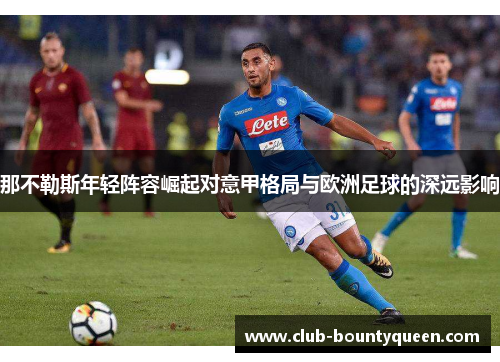 那不勒斯年轻阵容崛起对意甲格局与欧洲足球的深远影响