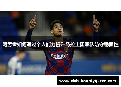 阿劳霍如何通过个人能力提升乌拉圭国家队防守稳固性