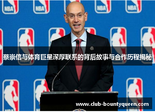 蔡崇信与体育巨星深厚联系的背后故事与合作历程揭秘