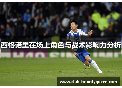 西格诺里在场上角色与战术影响力分析