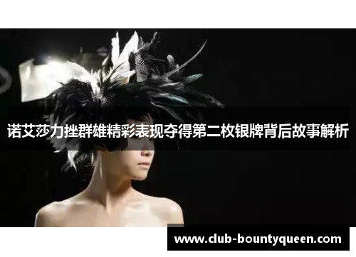 诺艾莎力挫群雄精彩表现夺得第二枚银牌背后故事解析