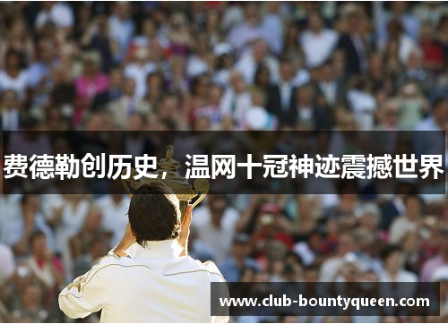 费德勒创历史，温网十冠神迹震撼世界