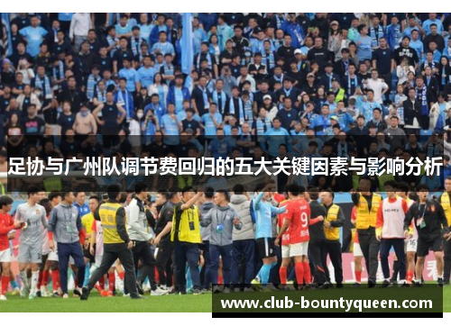 足协与广州队调节费回归的五大关键因素与影响分析