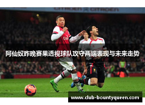 阿仙奴昨晚赛果透视球队攻守两端表现与未来走势