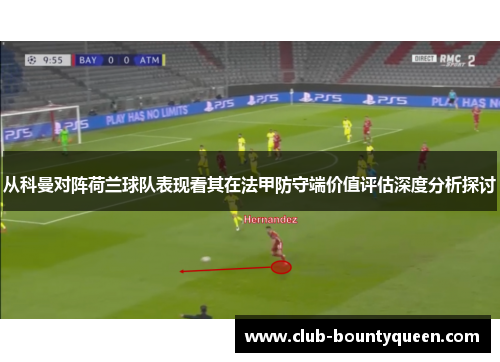 从科曼对阵荷兰球队表现看其在法甲防守端价值评估深度分析探讨