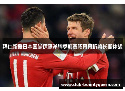 拜仁新援日本国脚伊藤洋辉季前赛跖骨骨折将长期休战