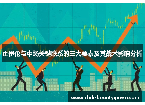 霍伊伦与中场关键联系的三大要素及其战术影响分析