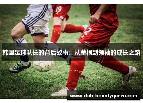 韩国足球队长的背后故事：从草根到领袖的成长之路